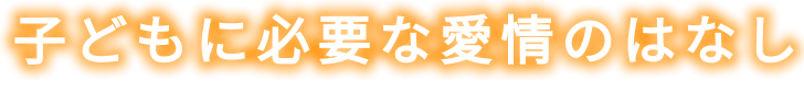 子どもに必要な愛情のはなし