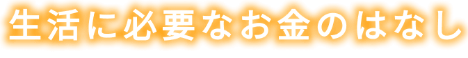 生活に必要なお金のはなし